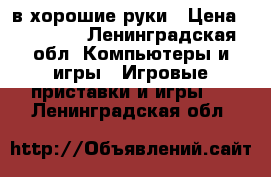 xbox360 в хорошие руки › Цена ­ 10 000 - Ленинградская обл. Компьютеры и игры » Игровые приставки и игры   . Ленинградская обл.